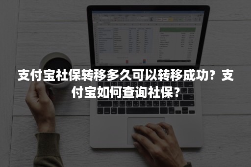 支付宝社保转移多久可以转移成功？支付宝如何查询社保？