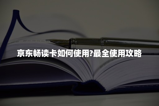 京东畅读卡如何使用?最全使用攻略