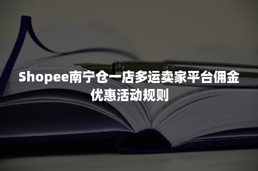 Shopee南宁仓一店多运卖家平台佣金优惠活动规则