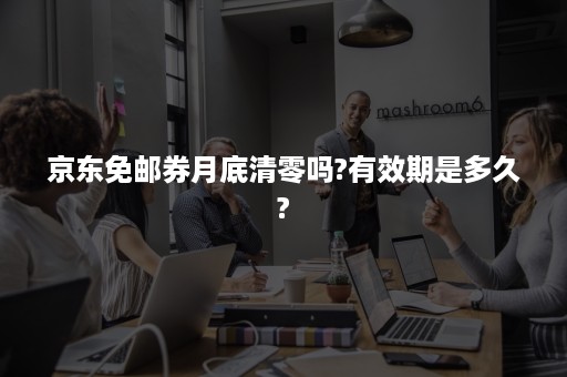 京东免邮券月底清零吗?有效期是多久?