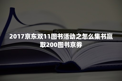 2017京东双11图书活动之怎么集书赢取200图书京券