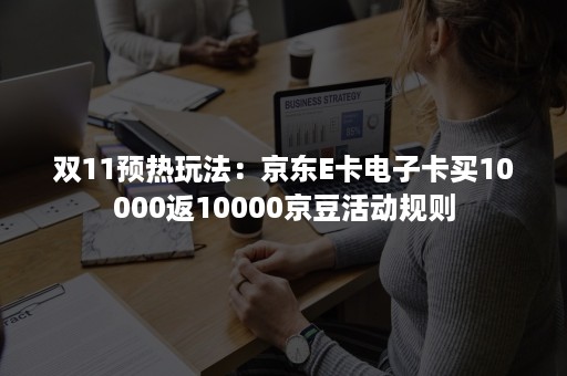 双11预热玩法：京东E卡电子卡买10000返10000京豆活动规则