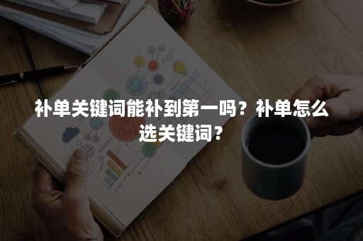 补单关键词能补到第一吗？补单怎么选关键词？