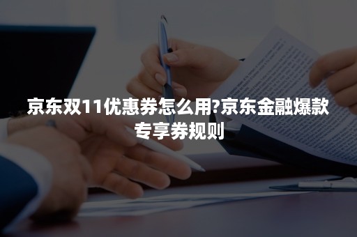 京东双11优惠券怎么用?京东金融爆款专享券规则