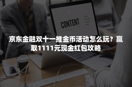 京东金融双十一推金币活动怎么玩？赢取1111元现金红包攻略