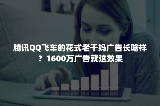 腾讯QQ飞车的花式老干妈广告长啥样？1600万广告就这效果