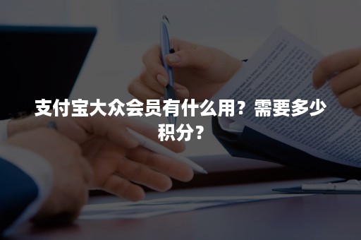 支付宝大众会员有什么用？需要多少积分？