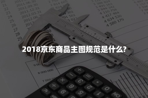 2018京东商品主图规范是什么?