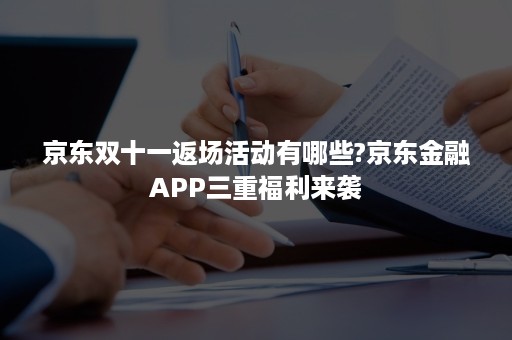 京东双十一返场活动有哪些?京东金融APP三重福利来袭