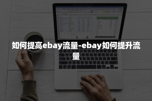 如何提高ebay流量-ebay如何提升流量