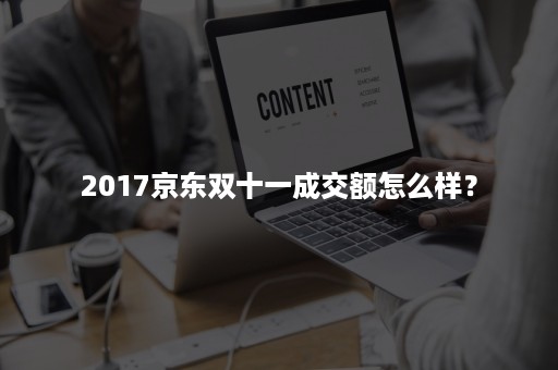 2017京东双十一成交额怎么样？