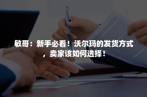 敏哥：新手必看！沃尔玛的发货方式，卖家该如何选择！