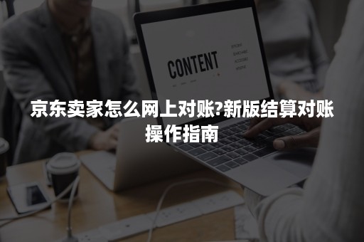 京东卖家怎么网上对账?新版结算对账操作指南