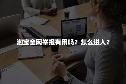 淘宝全网举报有用吗？怎么进入？