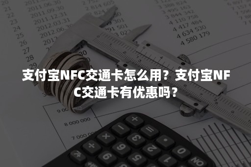 支付宝NFC交通卡怎么用？支付宝NFC交通卡有优惠吗？