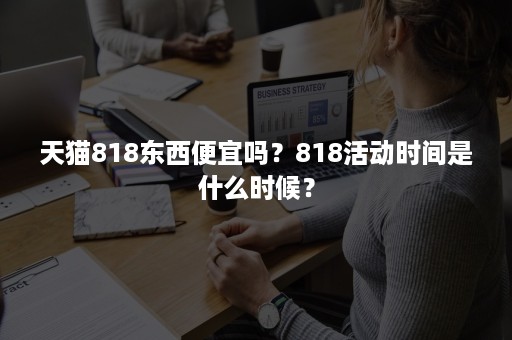 天猫818东西便宜吗？818活动时间是什么时候？