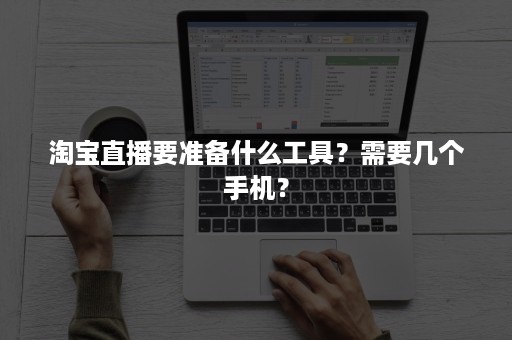 淘宝直播要准备什么工具？需要几个手机？