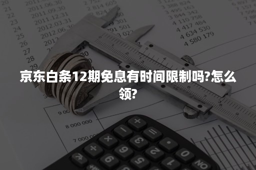 京东白条12期免息有时间限制吗?怎么领?