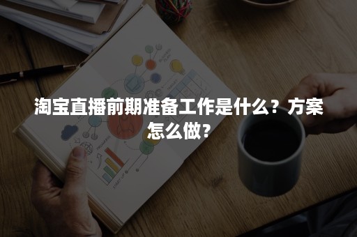 淘宝直播前期准备工作是什么？方案怎么做？