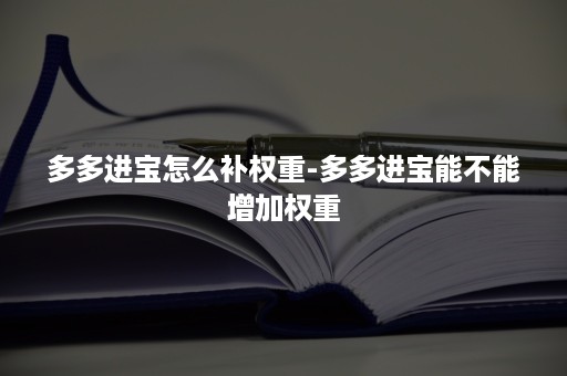 多多进宝怎么补权重-多多进宝能不能增加权重