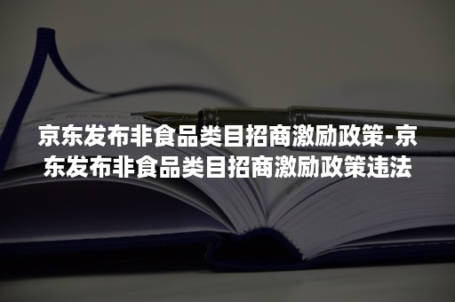 京东发布非食品类目招商激励政策-京东发布非食品类目招商激励政策违法吗