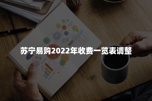 苏宁易购2022年收费一览表调整