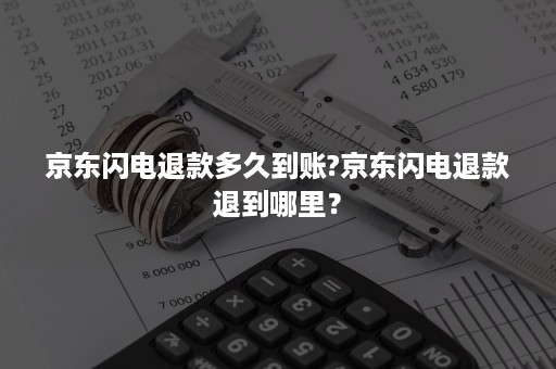 京东闪电退款多久到账?京东闪电退款退到哪里？