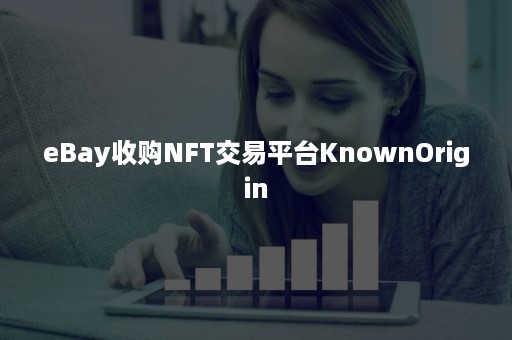 eBay收购NFT交易平台KnownOrigin