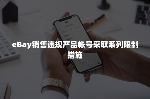 eBay销售违规产品帐号采取系列限制措施