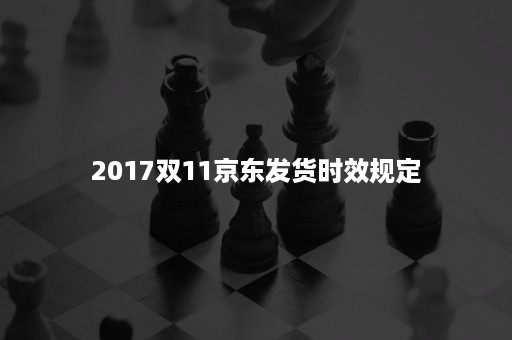 2017双11京东发货时效规定