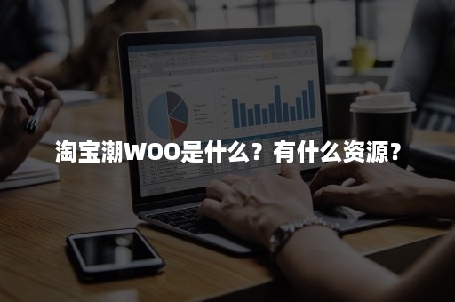 淘宝潮WOO是什么？有什么资源？