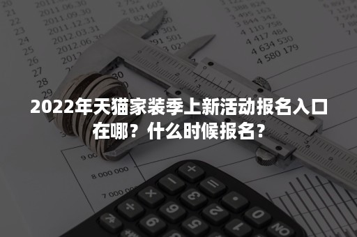 2022年天猫家装季上新活动报名入口在哪？什么时候报名？