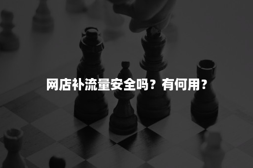 网店补流量安全吗？有何用？