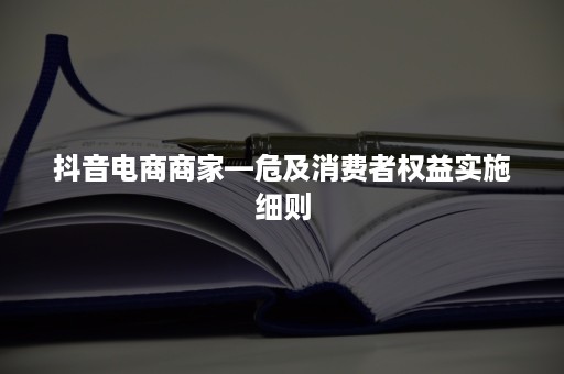 抖音电商商家—危及消费者权益实施细则