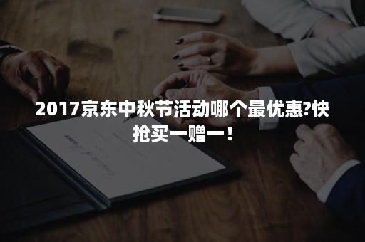 2017京东中秋节活动哪个最优惠?快抢买一赠一！