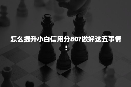 怎么提升小白信用分80?做好这五事情!