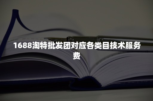 1688淘特批发团对应各类目技术服务费