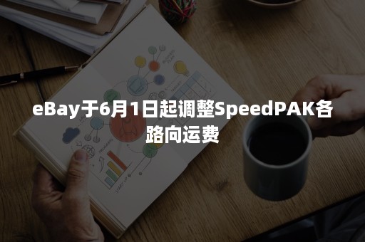 eBay于6月1日起调整SpeedPAK各路向运费