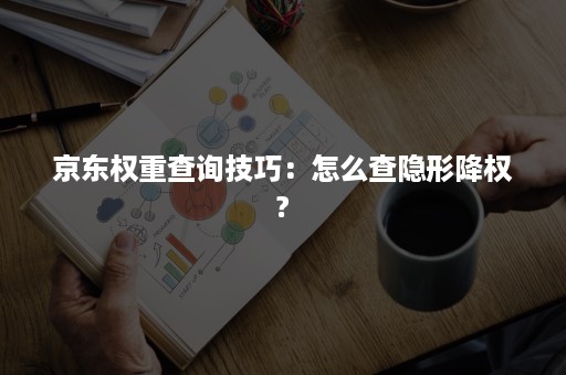 京东权重查询技巧：怎么查隐形降权?