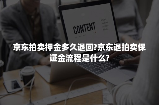 京东拍卖押金多久退回?京东退拍卖保证金流程是什么?