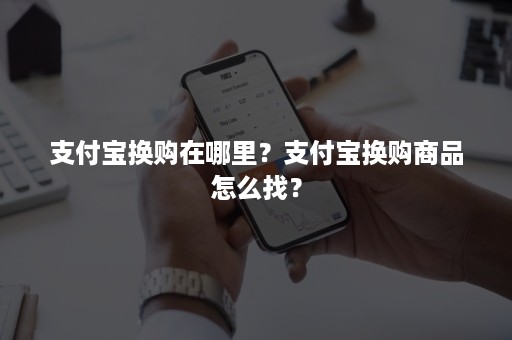 支付宝换购在哪里？支付宝换购商品怎么找？