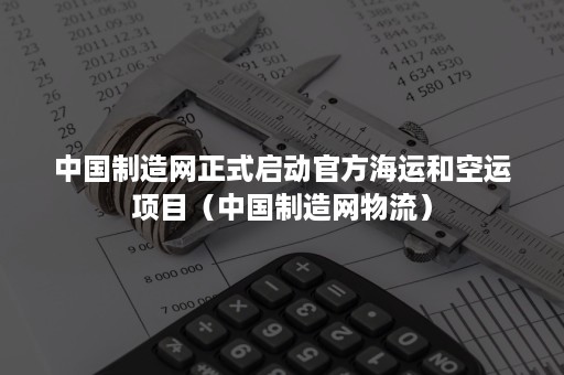 中国制造网正式启动官方海运和空运项目（中国制造网物流）