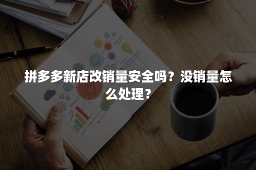 拼多多新店改销量安全吗？没销量怎么处理？