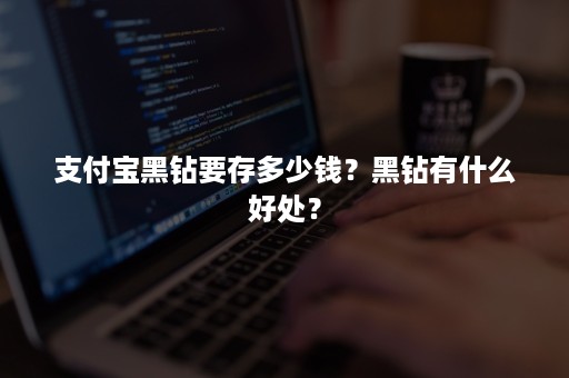 支付宝黑钻要存多少钱？黑钻有什么好处？