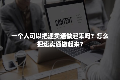 一个人可以把速卖通做起来吗？怎么把速卖通做起来？