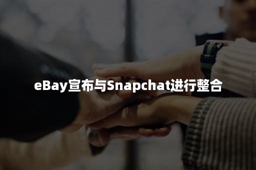 eBay宣布与Snapchat进行整合