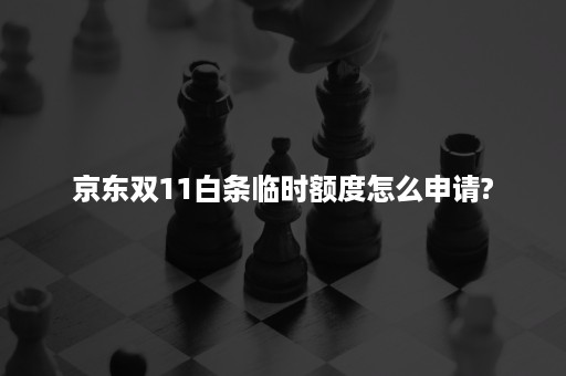 京东双11白条临时额度怎么申请?