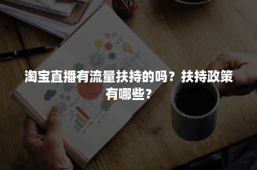 淘宝直播有流量扶持的吗？扶持政策有哪些？