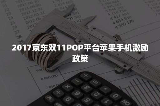 2017京东双11POP平台苹果手机激励政策