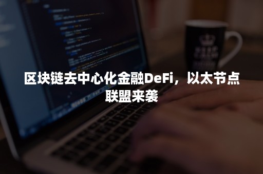 区块链去中心化金融DeFi，以太节点联盟来袭